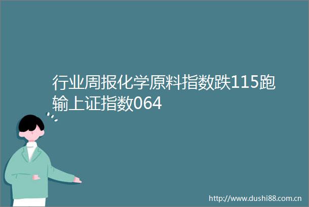 行业周报化学原料指数跌115跑输上证指数064