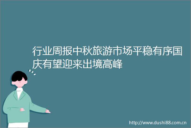 行业周报中秋旅游市场平稳有序国庆有望迎来出境高峰