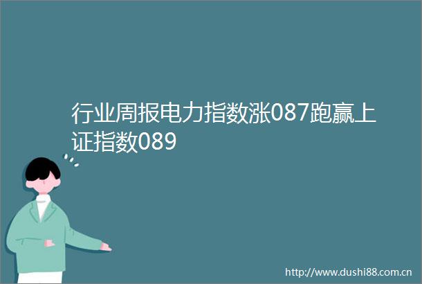 行业周报电力指数涨087跑赢上证指数089