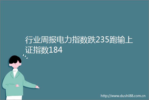 行业周报电力指数跌235跑输上证指数184