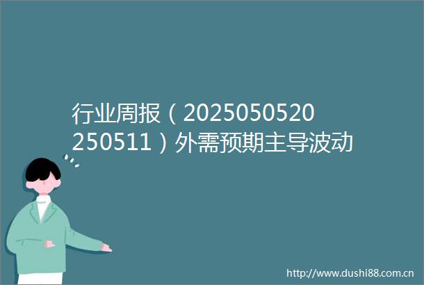 行业周报（2025050520250511）外需预期主导波动关注迎峰度夏需求改善