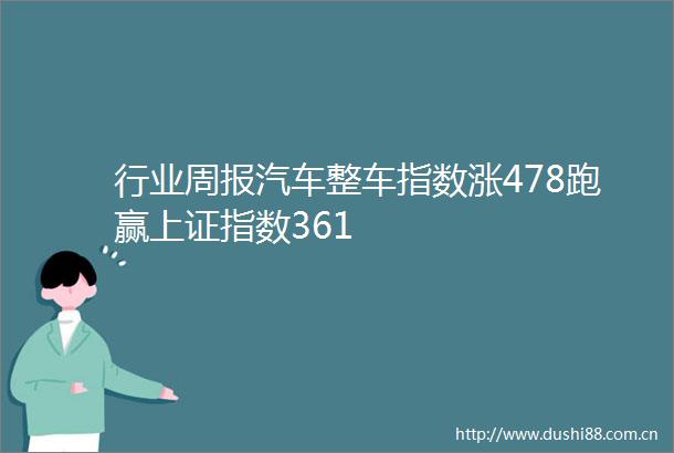 行业周报汽车整车指数涨478跑赢上证指数361