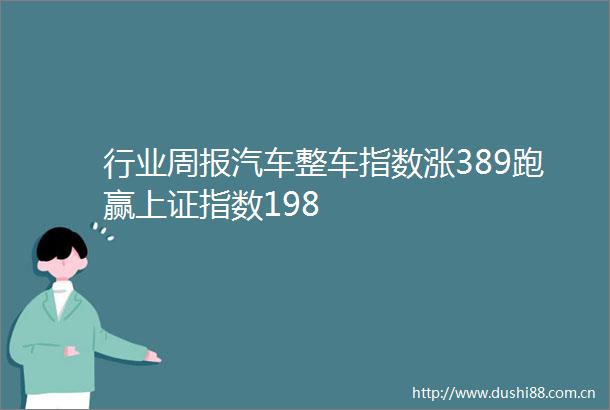 行业周报汽车整车指数涨389跑赢上证指数198