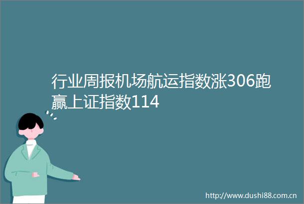 行业周报机场航运指数涨306跑赢上证指数114