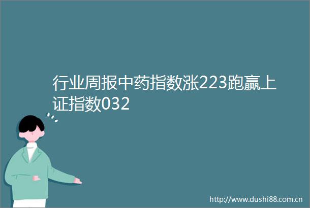 行业周报中药指数涨223跑赢上证指数032