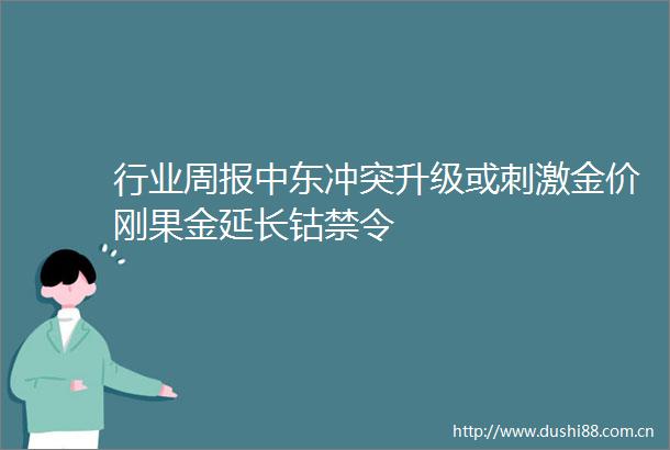 行业周报中东冲突升级或刺激金价刚果金延长钴禁令