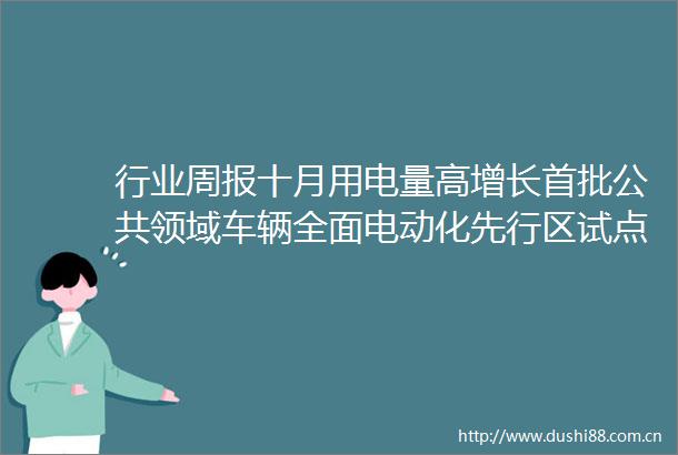 行业周报十月用电量高增长首批公共领域车辆全面电动化先行区试点启动