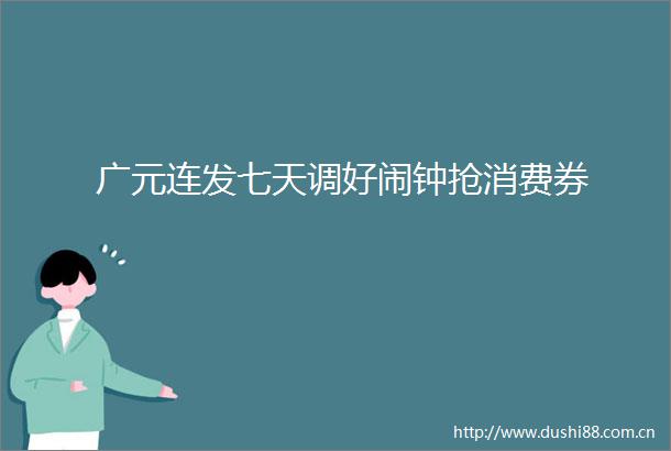 广元连发七天调好闹钟抢消费券