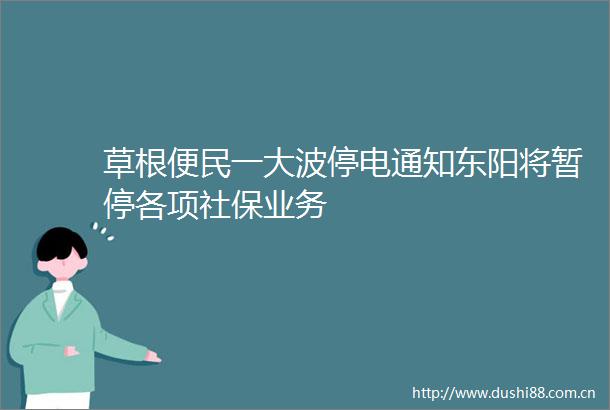 草根便民一停电通知东阳将暂停各项社保业务