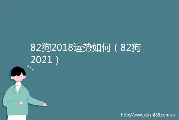82狗2018运势如何（82狗2021）
