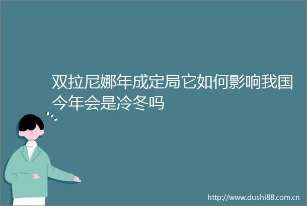 双拉尼娜年成定局它如何影响我国今年会是冷冬吗