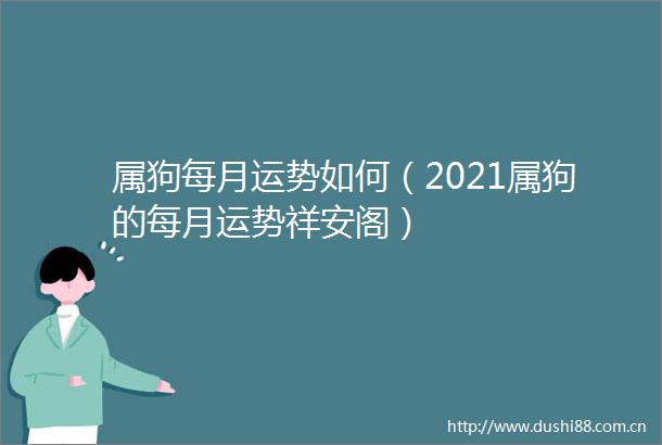 属狗每月运势如何（2021属狗的每月运势祥安阁）