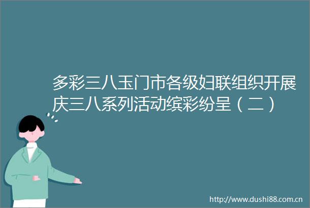多彩三八玉门市各级妇联组织开展庆三八系列活动缤彩纷呈（二）