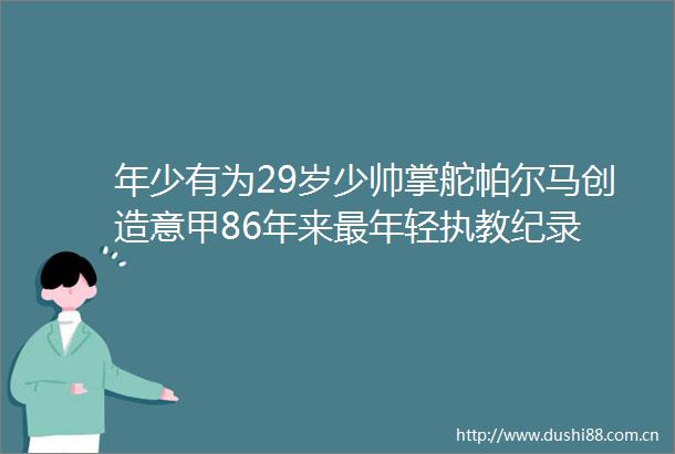 年少有为29岁少帅掌舵帕尔马创造意甲86年来最年轻执教纪录