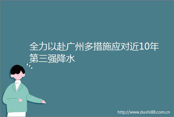 全力以赴广州多措施应对近10年第三强降水