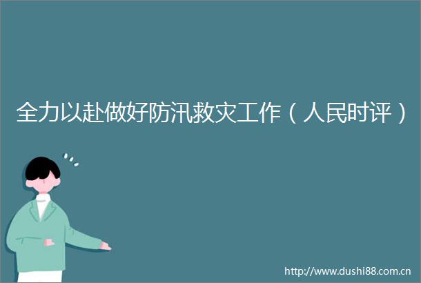 全力以赴做好防汛救灾工作（时评）