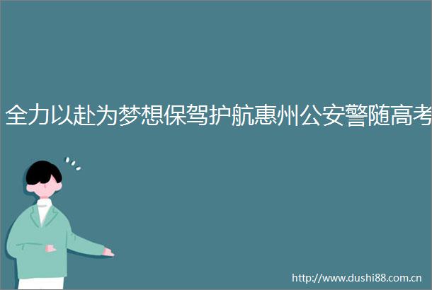 全力以赴为梦想保驾护航惠州警随高考