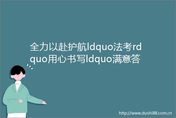 全力以赴护航ldquo法考rdquo用心书写ldquo满意答卷rdquo