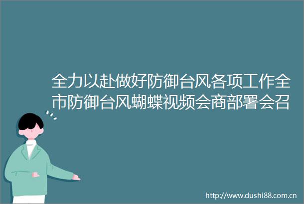 全力以赴做好防御台风各项工作全市防御台风蝴蝶视频会商部署会召开