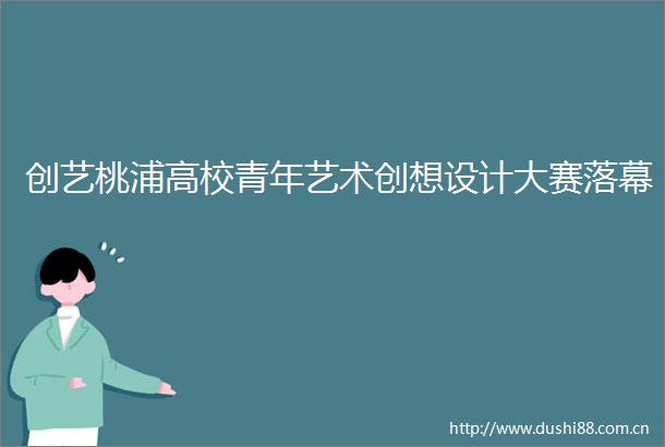 创艺桃浦高校青年艺术创想设计大赛落幕