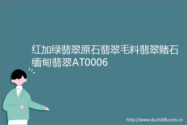 红加绿翡翠原石翡翠毛料翡翠赌石缅甸翡翠AT0006