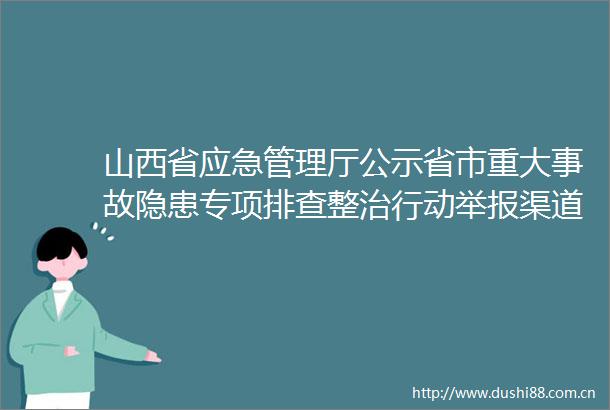 山西省应急管理厅公示省市重大事故隐患专项排查整治行动渠道