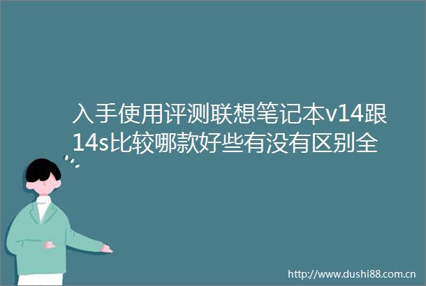 入手使用评测联想笔记本v14跟14s比较哪款好些有没有区别全面解析选购要点
