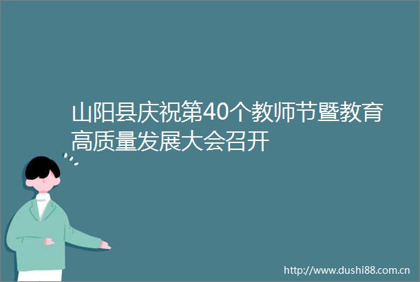 山阳县庆祝第40个教师节暨教育高质量发展大会召开