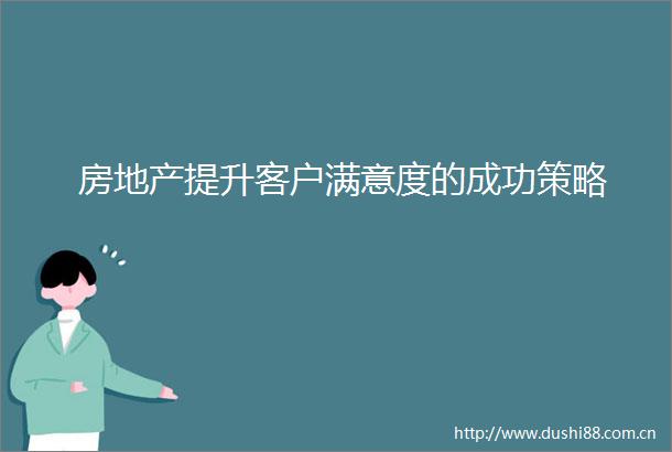 房地产提升客户满意度的成功策略