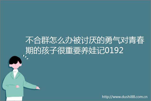 不合群怎么办被讨厌的勇气对青春期的孩子很重要养娃记0192