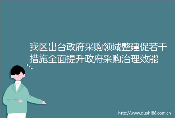我区出台采购领域整建促若干措施全面提升采购治理效能