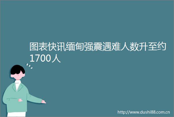 图表快讯缅甸强震遇难人数升至约1700人