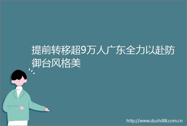 提前转移超9万人广东全力以赴防御台风格美