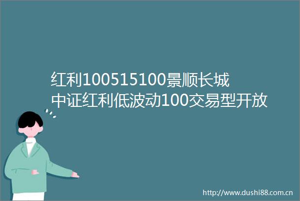 红利100515100景顺长城中证红利低波动100交易型开放式指数证券投资基金基金产品资料概要更新