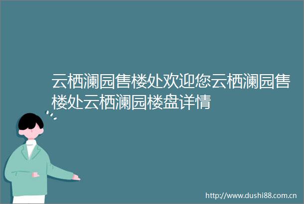 云栖澜园售楼处欢迎您云栖澜园售楼处云栖澜园楼盘详情