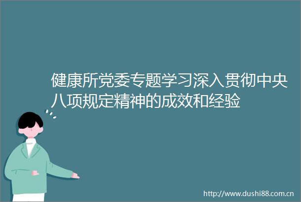 健康所党委专题学习深入贯彻中央八项规定精神的成效和经验