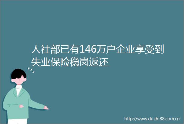人社部已有146万户企业享受到失业保险稳岗返还