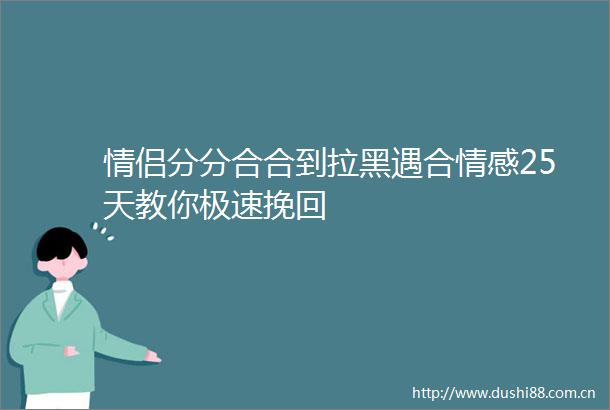情侣分分合合到拉黑遇合情感25天教你极速挽回