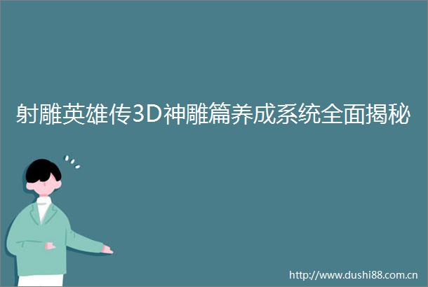 射雕英雄传3D神雕篇养成系统全面揭秘