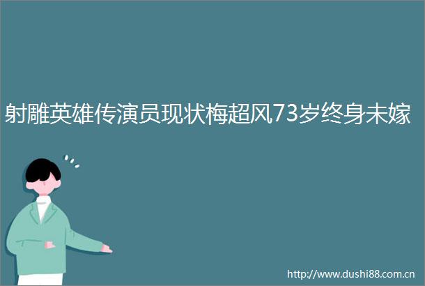 射雕英雄传演员现状梅超风73岁终身未嫁
