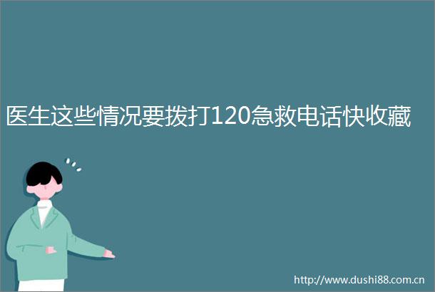 医生这些情况要拨打120急救电话快收藏
