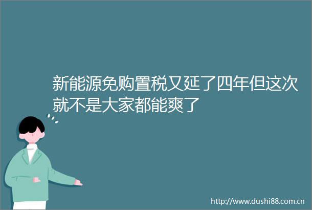新能源免购置税又延了四年但这次就不是大家都能爽了