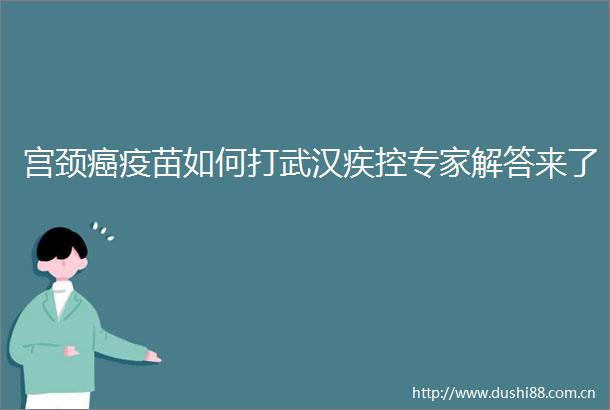 宫颈癌疫苗如何打武汉疾控专家解答来了