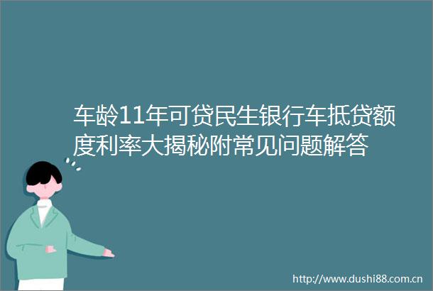 车龄11年可贷民生银行车抵贷额度利率大揭秘附常见问题解答