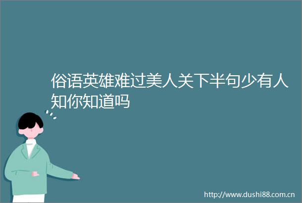 俗语英雄难过美人关下半句少有人知你知道吗