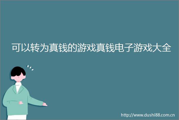 可以转为真钱的游戏真钱电子游戏大全