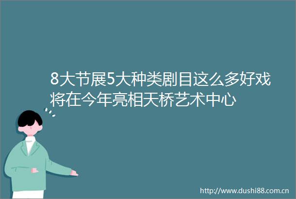 8大节展5大种类剧目这么多好戏将在今年亮相天桥艺术中心