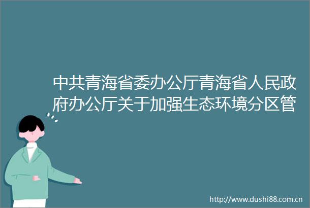 青海省委办公厅青海省办公厅关于加强生态环境分区管控的实施意见
