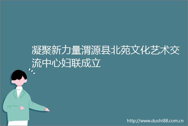 凝聚新力量渭源县北苑文化艺术交流中心妇联成立