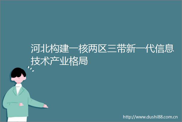 河北构建一核两区三带新一代信息技术产业格局